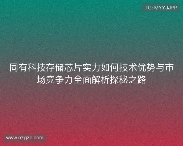 同有科技存储芯片实力如何技术优势与市场竞争力全面解析探秘之路