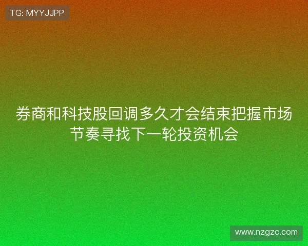 券商和科技股回调多久才会结束把握市场节奏寻找下一轮投资机会